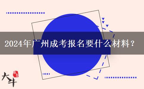 2024年廣州成考報名要什么材料？