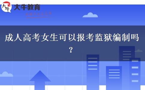 成人高考女生可以報考監(jiān)獄編制嗎？