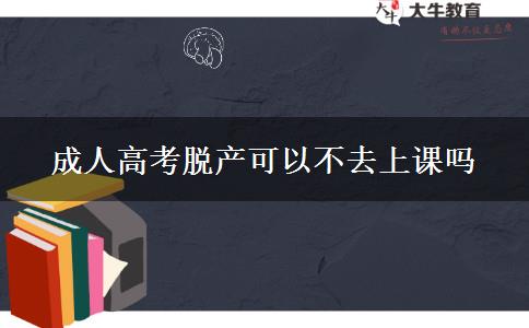 成人高考脫產(chǎn)可以不去上課嗎 成人高考脫產(chǎn)可以不去上課嗎
