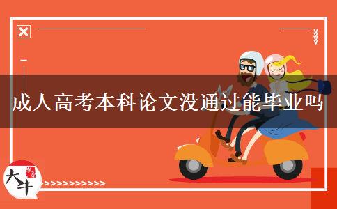 成人高考本科論文沒通過能畢業(yè)嗎 成人高考本科論文沒通過能畢業(yè)嗎