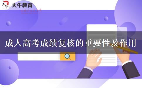 成人高考成績復(fù)核的重要性及作用 成人高考成績復(fù)核的重要性及作用