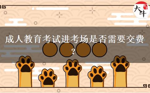 成人教育考試進(jìn)考場是否需要交費(fèi)？