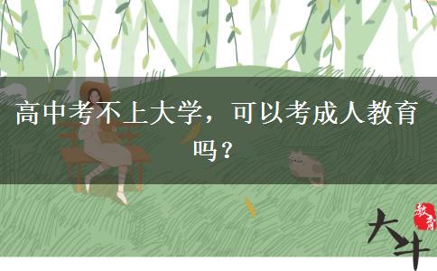 高中考不上大學(xué)，可以考成人教育嗎？