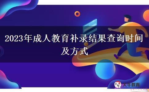 2023年成人教育補(bǔ)錄結(jié)果查詢時(shí)間及方式 2023年成人教育補(bǔ)錄結(jié)果查詢時(shí)間及方式