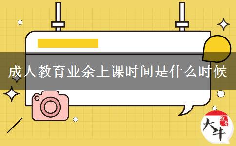 成人教育業(yè)余上課時間是什么時候 成人教育業(yè)余上課時間是什么時候