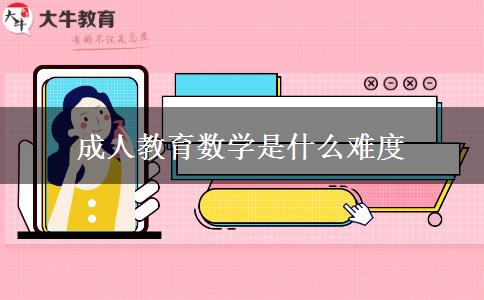 成人教育數(shù)學(xué)是什么難度 成人教育數(shù)學(xué)是什么難度