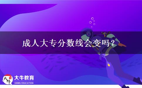 成人大專分數(shù)線會變嗎？