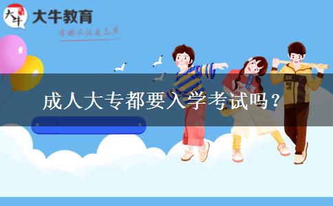 成人大專都要入學(xué)考試嗎？