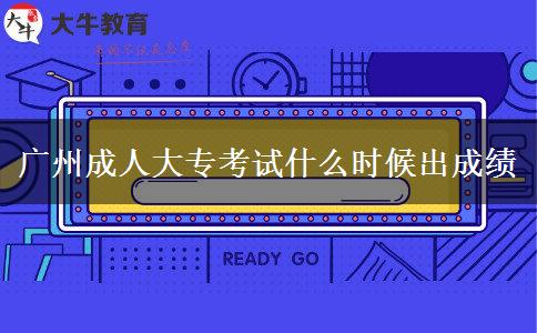廣州成人大?？荚囀裁磿r(shí)候出成績(jī)