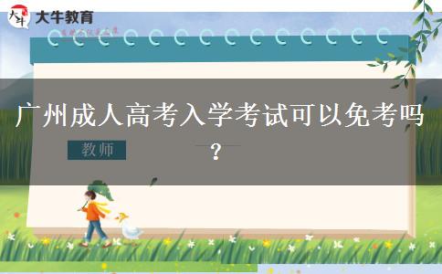 廣州成人高考入學(xué)考試可以免考嗎？