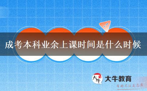 成考本科業(yè)余上課時間是什么時候 成考本科業(yè)余上課時間是什么時候