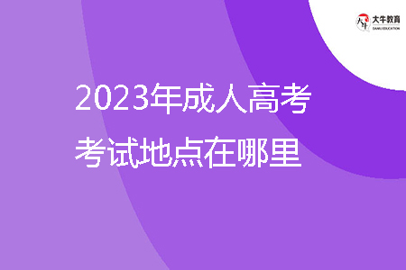 2023年成人高考考試地點在哪里