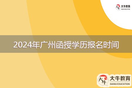 2024年廣州函授學(xué)歷報名時間
