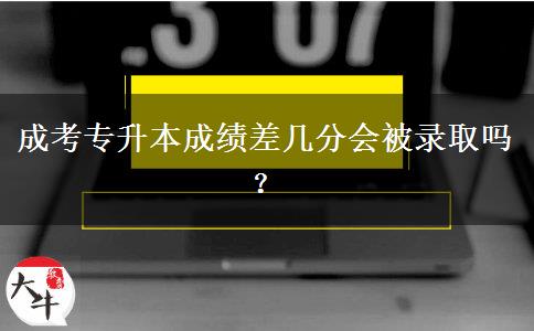 成考專升本成績差幾分會被錄取嗎？