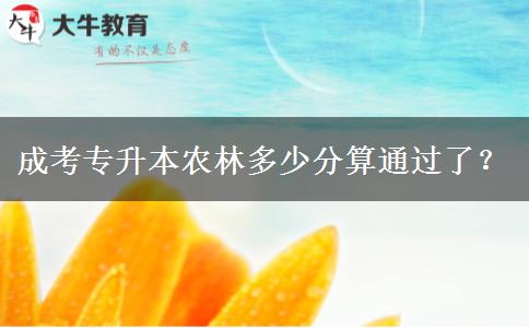成考專升本農(nóng)林多少分算通過(guò)了？