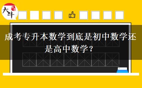 成考專升本數(shù)學(xué)到底是初中數(shù)學(xué)還是高中數(shù)學(xué)？