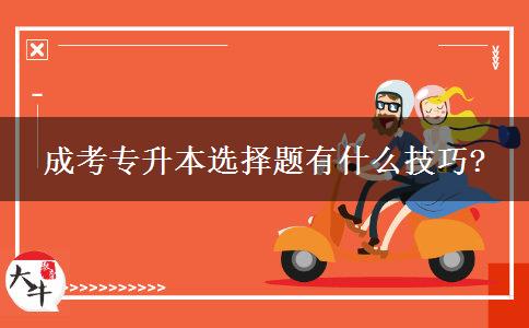 成考專升本選擇題有什么技巧? 成考專升本選擇題有什么技巧?