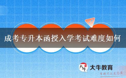 成考專升本函授入學(xué)考試難度如何 成考專升本函授入學(xué)考試難度如何