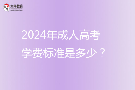 2024年成人高考學(xué)費標(biāo)準(zhǔn)是多少？