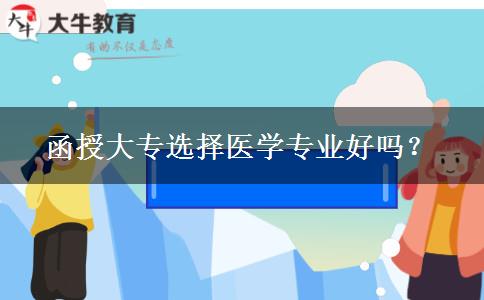 函授大專選擇醫(yī)學(xué)專業(yè)好嗎？