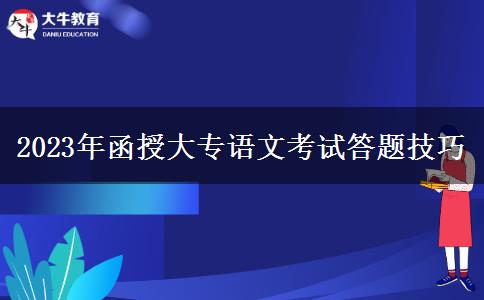 2023年函授大專語文考試答題技巧 2023年函授大專語文考試答題技巧