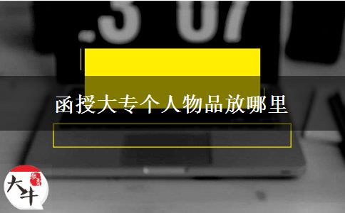 函授大專個(gè)人物品放哪里 函授大專個(gè)人物品放哪里