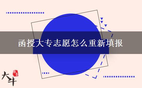 函授大專志愿怎么重新填報 函授大專志愿怎么重新填報