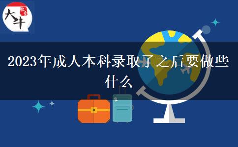 2023年成人本科錄取了之后要做些什么 2023年成人本科錄取了之后要做些什么