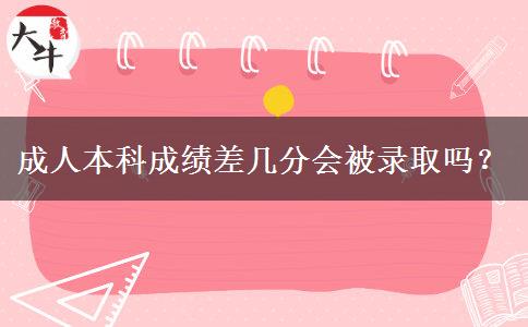 成人本科成績(jī)差幾分會(huì)被錄取嗎？