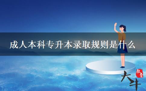 成人本科專升本錄取規(guī)則是什么 成人本科專升本錄取規(guī)則是什么