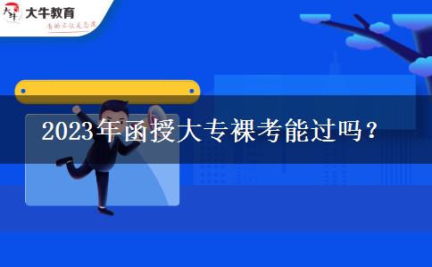 2023年函授大專裸考能過嗎？