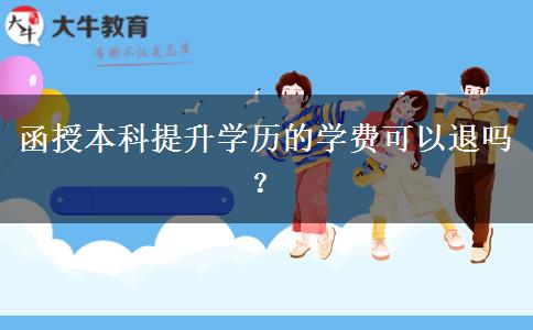 函授本科提升學(xué)歷的學(xué)費(fèi)可以退嗎？