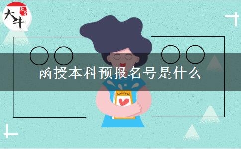 函授本科預(yù)報名號是什么 函授本科預(yù)報名號是什么