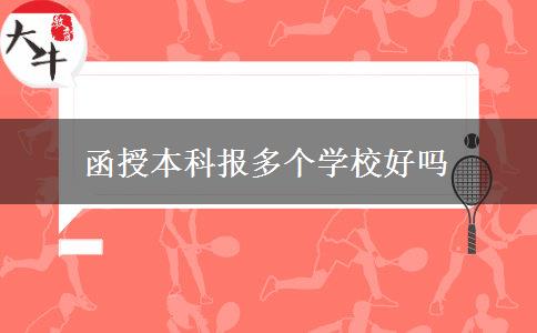 函授本科報(bào)多個(gè)學(xué)校好嗎 函授本科報(bào)多個(gè)學(xué)校好嗎