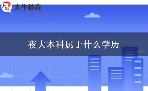 夜大本科屬于什么學歷 夜大本科屬于什么學歷
