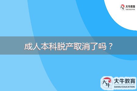 成人本科脫產(chǎn)取消了嗎?