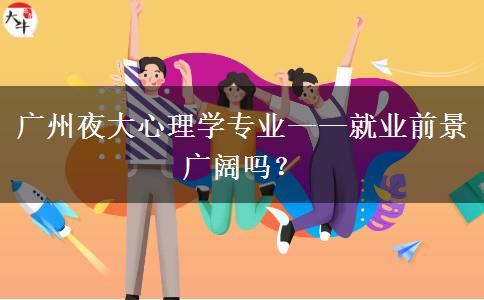 廣州夜大心理學專業(yè)&mdash;&mdash;就業(yè)前景廣闊嗎？