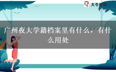 廣州夜大學(xué)籍檔案里有什么，有什么用處