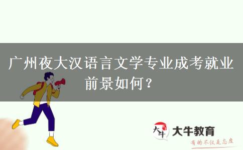 廣州夜大漢語言文學(xué)專業(yè)成考就業(yè)前景如何？