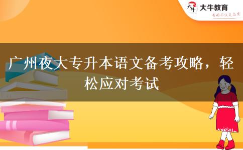廣州夜大專升本語(yǔ)文備考攻略，輕松應(yīng)對(duì)考試