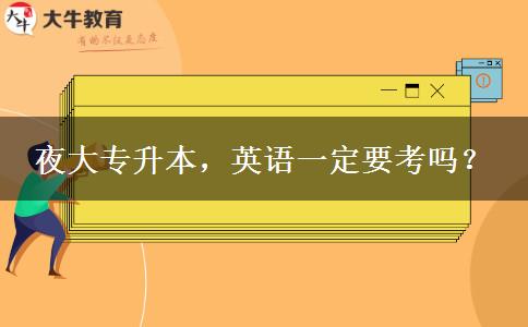 夜大專升本，英語一定要考嗎？