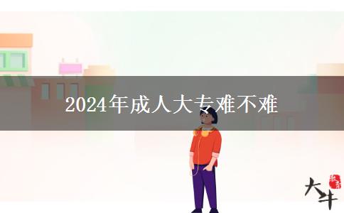 2024年成人大專難不難 2024年成人大專難不難