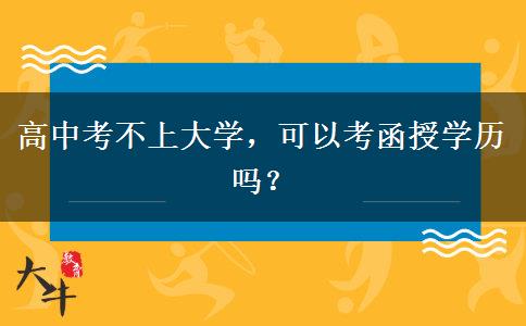 高中考不上大學(xué)，可以考函授學(xué)歷嗎？