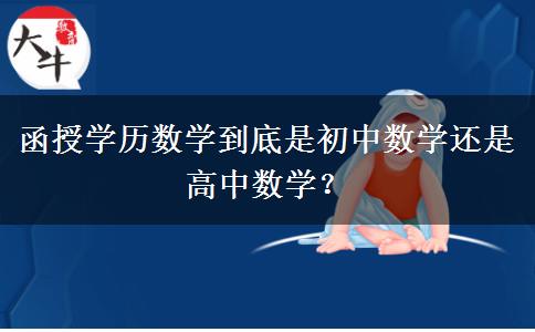 函授學歷數(shù)學到底是初中數(shù)學還是高中數(shù)學？