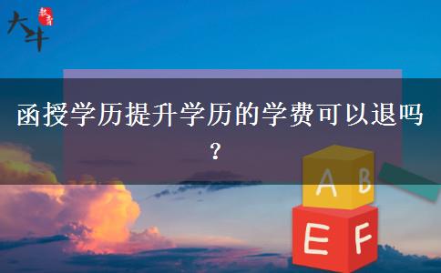 函授學(xué)歷提升學(xué)歷的學(xué)費可以退嗎？