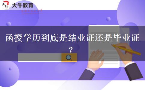 函授學(xué)歷到底是結(jié)業(yè)證還是畢業(yè)證？