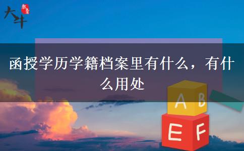 函授學(xué)歷學(xué)籍檔案里有什么，有什么用處