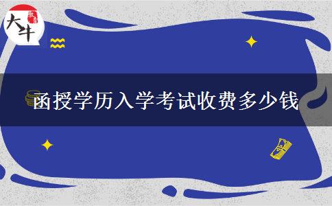 函授學(xué)歷入學(xué)考試收費(fèi)多少錢(qián) 函授學(xué)歷入學(xué)考試收費(fèi)多少錢(qián)