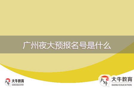 廣州夜大預(yù)報(bào)名號是什么