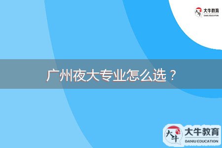 廣州夜大專業(yè)怎么選？